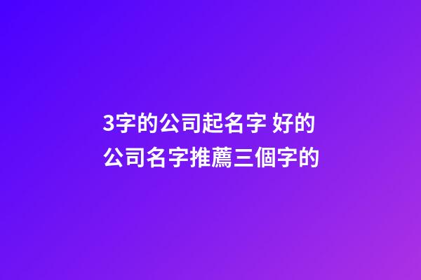 3字的公司起名字 好的公司名字推薦三個字的